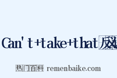 Can't+take+that反义词是什么意思的图片